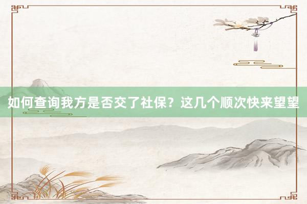 如何查询我方是否交了社保？这几个顺次快来望望