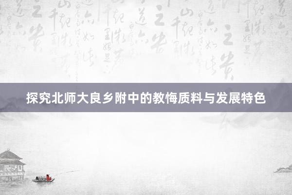 探究北师大良乡附中的教悔质料与发展特色