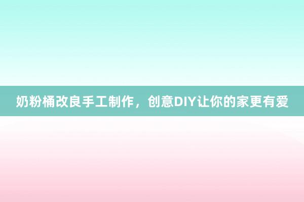 奶粉桶改良手工制作，创意DIY让你的家更有爱